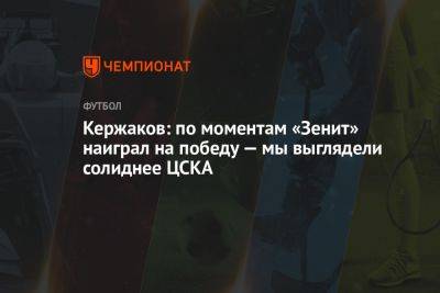 Кержаков: по моментам «Зенит» наиграл на победу — мы выглядели солиднее ЦСКА