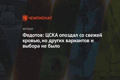 Федотов: ЦСКА опоздал со свежей кровью, но других вариантов и выбора не было