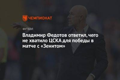 Владимир Федотов ответил, чего не хватило ЦСКА для победы в матче с «Зенитом»