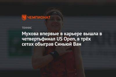 Мухова впервые в карьере вышла в четвертьфинал US Open, в трёх сетах обыграв Синьюй Ван