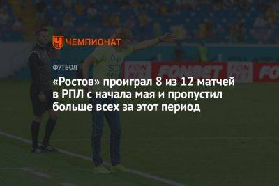 «Ростов» проиграл 8 из 12 матчей в РПЛ с начала мая и пропустил больше всех за этот период