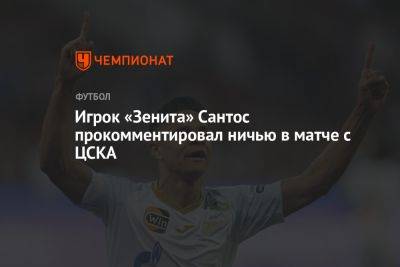 Игрок «Зенита» Сантос прокомментировал ничью в матче с ЦСКА
