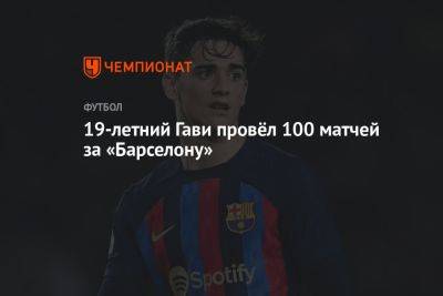 19-летний Гави провёл 100 матчей за «Барселону»