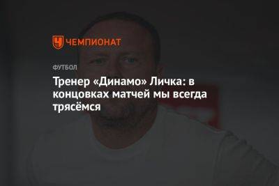 Тренер «Динамо» Личка: в концовках матчей мы всегда трясёмся