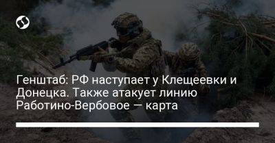 Генштаб: РФ наступает у Клещеевки и Донецка. Также атакует линию Работино-Вербовое — карта