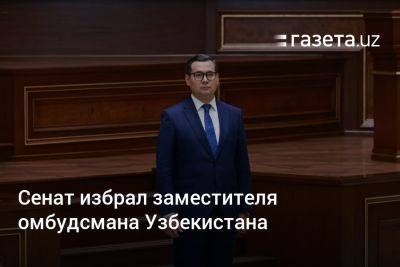 Сенат избрал заместителя омбудсмана Узбекистана