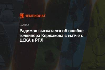 Радимов высказался об ошибке голкипера Кержакова в матче с ЦСКА в РПЛ
