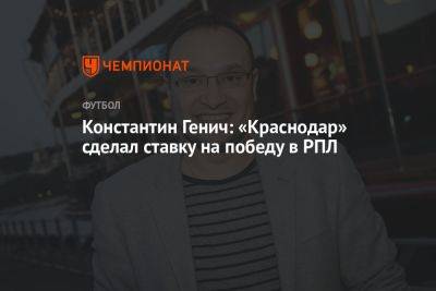 Константин Генич: «Краснодар» сделал ставку на победу в РПЛ