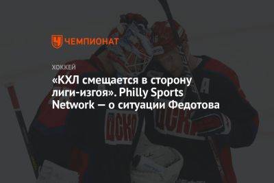 «КХЛ смещается в сторону лиги-изгоя». Philly Sports Network — о ситуации Федотова