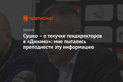 Сушко – о текучке гендиректоров в «Динамо»: мне пытались преподнести эту информацию