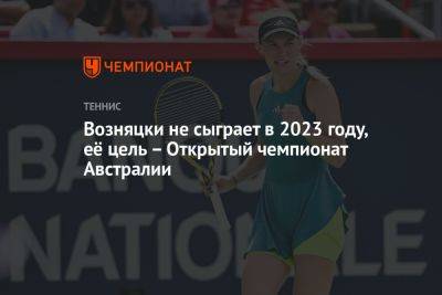 Возняцки не сыграет в 2023 году, её цель – Открытый чемпионат Австралии