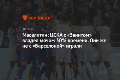 Масалитин: ЦСКА с «Зенитом» владел мячом 30% времени. Они же не с «Барселоной» играли