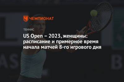 US Open – 2023, женщины: расписание и примерное время начала матчей 8-го игрового дня