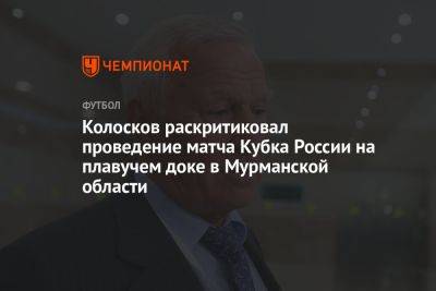 Колосков раскритиковал проведение матча Кубка России на плавучем доке в Мурманской области