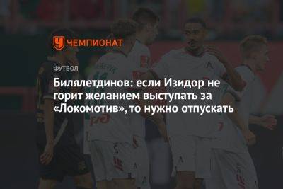 Билялетдинов: если Изидор не горит желанием выступать за «Локомотив», то нужно отпускать