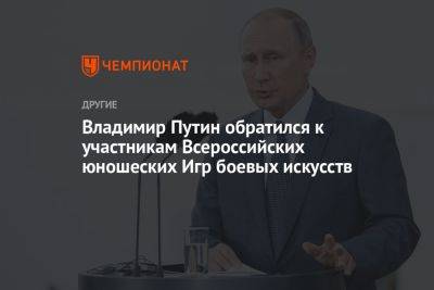 Владимир Путин обратился к участникам Всероссийских юношеских Игр боевых искусств