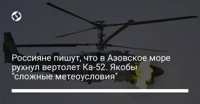 Россияне пишут, что в Азовское море рухнул вертолет Ка-52. Якобы "сложные метеоусловия"