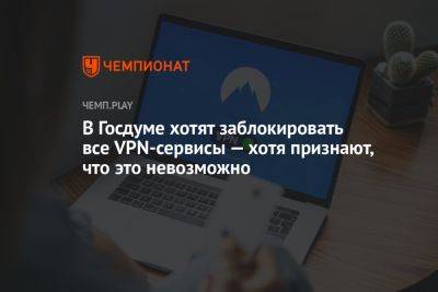 Олег Матвейчев - В Госдуме хотят заблокировать все VPN-сервисы — хотя признают, что это невозможно - championat.com - Россия