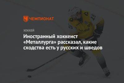 Иностранный хоккеист «Металлурга» рассказал, какие сходства есть у русских и шведов