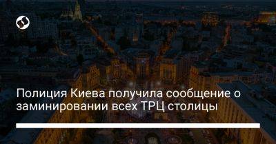 Полиция Киева получила сообщение о заминировании всех ТРЦ столицы