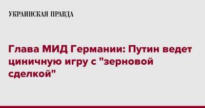 Глава МИД Германии: Путин ведет циничную игру с "зерновой сделкой"