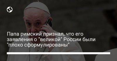 Папа римский признал, что его заявления о "великой" России были "плохо сформулированы"