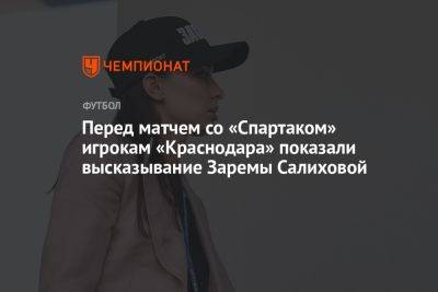 Перед матчем со «Спартаком» игрокам «Краснодара» показали высказывание Заремы Салиховой