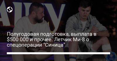 Полугодовая подготовка, выплата в $500 000 и прочее. Летчик Ми-8 о спецоперации "Синица"