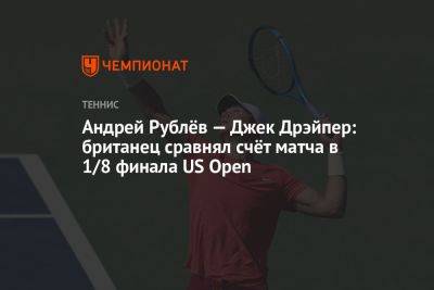 Андрей Рублёв — Джек Дрэйпер: британец сравнял счёт матча в 1/8 финала US Open