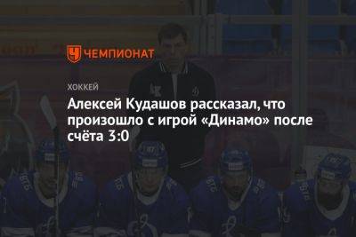 Алексей Кудашов рассказал, что произошло с игрой «Динамо» после счёта 3:0