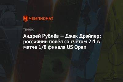 Андрей Рублёв — Джек Дрэйпер: россиянин повёл со счётом 2:1 в матче 1/8 финала US Open