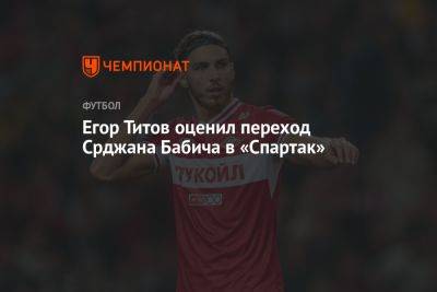 Егор Титов оценил переход Срджана Бабича в «Спартак»