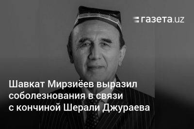 Шавкат Мирзиёев выразил соболезнования в связи с кончиной Шерали Джураева