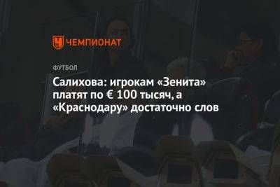 Салихова: игрокам «Зенита» платят по € 100 тысяч, а «Краснодару» достаточно слов