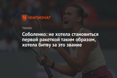 Соболенко: не хотела становиться первой ракеткой таким образом, хотела битву за это звание