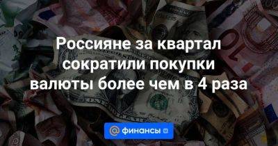 Россияне за квартал сократили покупки валюты более чем в 4 раза