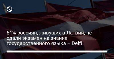 61% россиян, живущих в Латвии, не сдали экзамен на знание государственного языка – Delfi