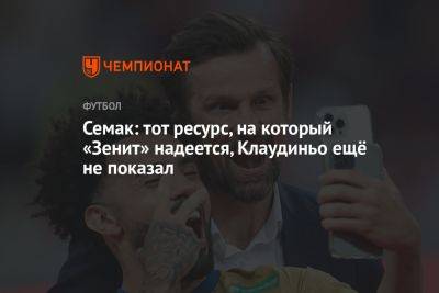 Сергей Семак - Семак: тот ресурс, на который «Зенит» надеется, Клаудиньо ещё не показал - championat.com - Санкт-Петербург