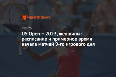 US Open – 2023, женщины: расписание и примерное время начала матчей 9-го игрового дня