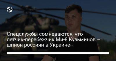 Спецслужбы сомневаются, что летчик-перебежчик Ми-8 Кузьминов – шпион россиян в Украине