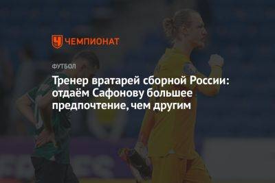Тренер вратарей сборной России: отдаём Сафонову большее предпочтение, чем другим