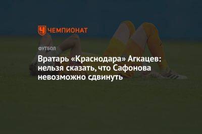 Вратарь «Краснодара» Агкацев: нельзя сказать, что Сафонова невозможно сдвинуть