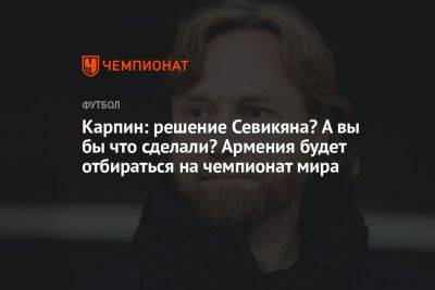 Карпин: решение Севикяна? А вы что сделали бы? Армения будет отбираться на чемпионат мира