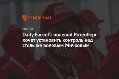 Daily Faceoff: волевой Ротенберг хочет установить контроль над столь же волевым Мичковым