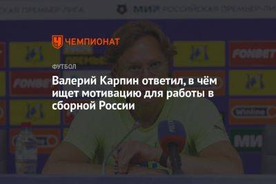 Валерий Карпин ответил, в чём ищет мотивацию для работы в сборной России