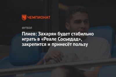 Плиев: Захарян будет стабильно играть в «Реале Сосьедад», закрепится и принесёт пользу