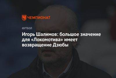 Игорь Шалимов: большое значение для «Локомотива» имеет возвращение Дзюбы