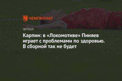 Карпин: в «Локомотиве» Пиняев играет с проблемами по здоровью. В сборной так не будет