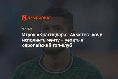 Игрок «Краснодара» Ахметов: хочу исполнить мечту – уехать в европейский топ-клуб