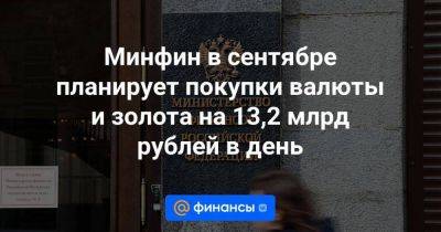 Минфин в сентябре планирует покупки валюты и золота на 13,2 млрд рублей в день